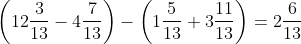 \left ( 12\frac{3}{13}-4\frac{7}{13} \right )-\left ( 1\frac{5}{13}+3\frac{11}{13} \right )=2\frac{6}{13}